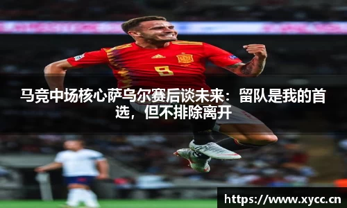 马竞中场核心萨乌尔赛后谈未来：留队是我的首选，但不排除离开