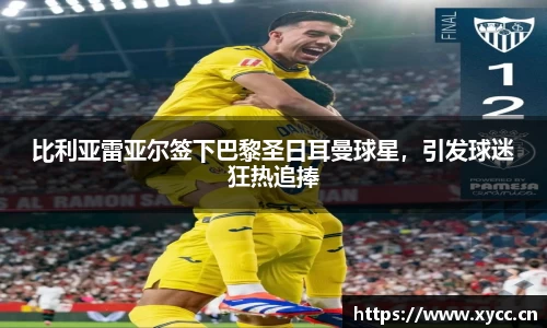 比利亚雷亚尔签下巴黎圣日耳曼球星，引发球迷狂热追捧
