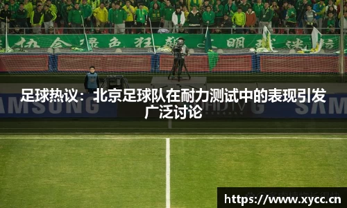 足球热议：北京足球队在耐力测试中的表现引发广泛讨论