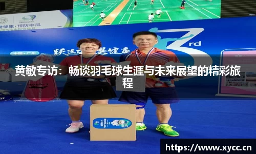 黄敏专访：畅谈羽毛球生涯与未来展望的精彩旅程