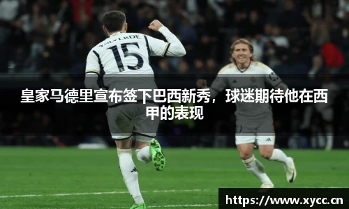 皇家马德里宣布签下巴西新秀，球迷期待他在西甲的表现