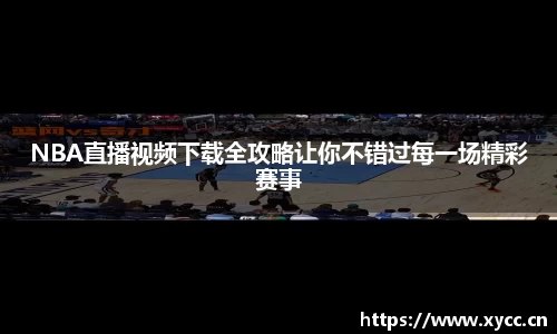 NBA直播视频下载全攻略让你不错过每一场精彩赛事