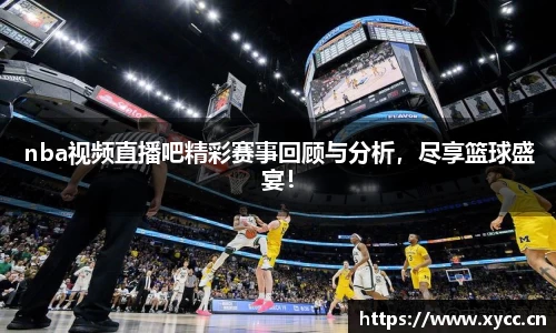 nba视频直播吧精彩赛事回顾与分析，尽享篮球盛宴！