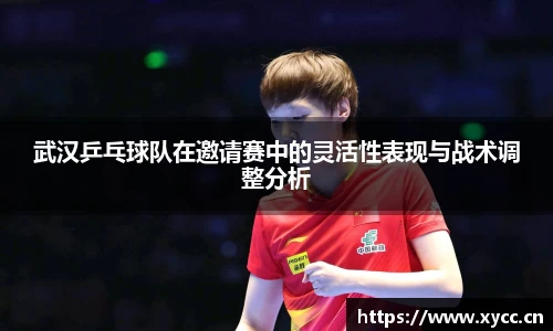 武汉乒乓球队在邀请赛中的灵活性表现与战术调整分析