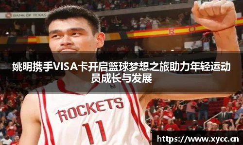 姚明携手VISA卡开启篮球梦想之旅助力年轻运动员成长与发展