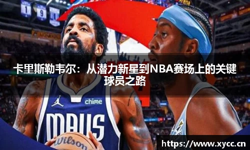 卡里斯勒韦尔：从潜力新星到NBA赛场上的关键球员之路