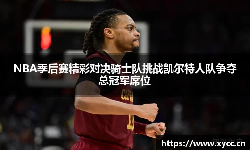 NBA季后赛精彩对决骑士队挑战凯尔特人队争夺总冠军席位