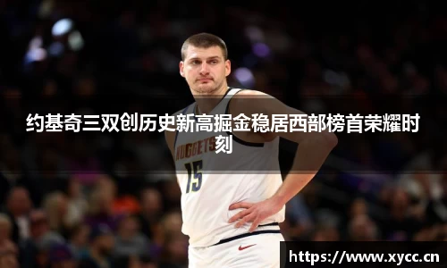 约基奇三双创历史新高掘金稳居西部榜首荣耀时刻