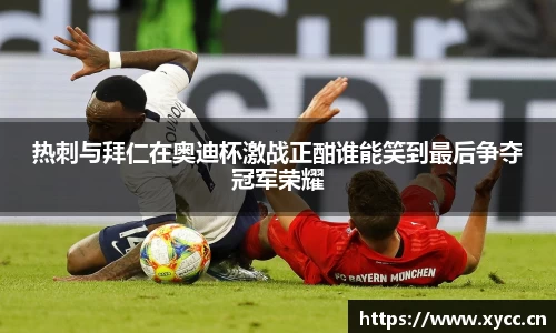 热刺与拜仁在奥迪杯激战正酣谁能笑到最后争夺冠军荣耀